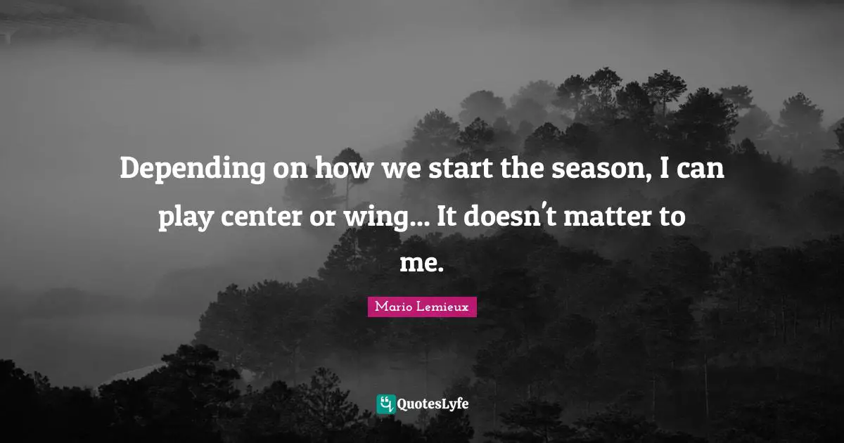Mario Lemieux Quotes: "Depending on how we start the season, I can play center or wing... It doesn't matter to me."