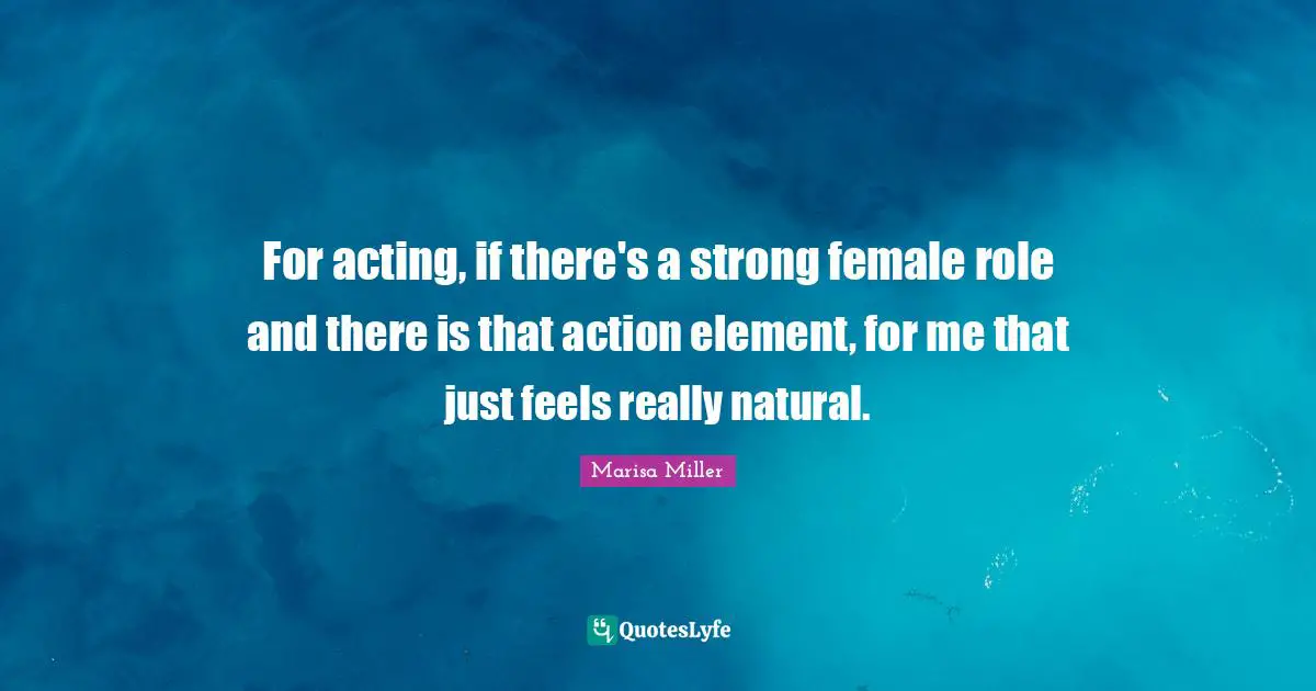 For acting, if there's a strong female role and there is that action element, for me that just feels really natural.