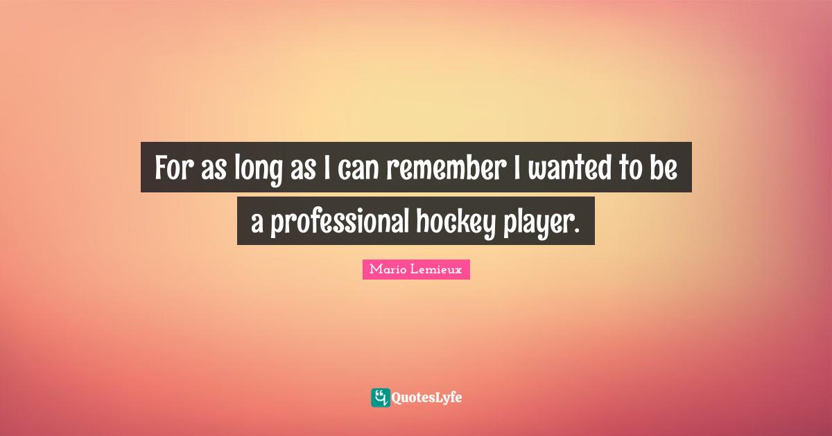 Hockey Quotes: "For as long as I can remember I wanted to be a professional hockey player."