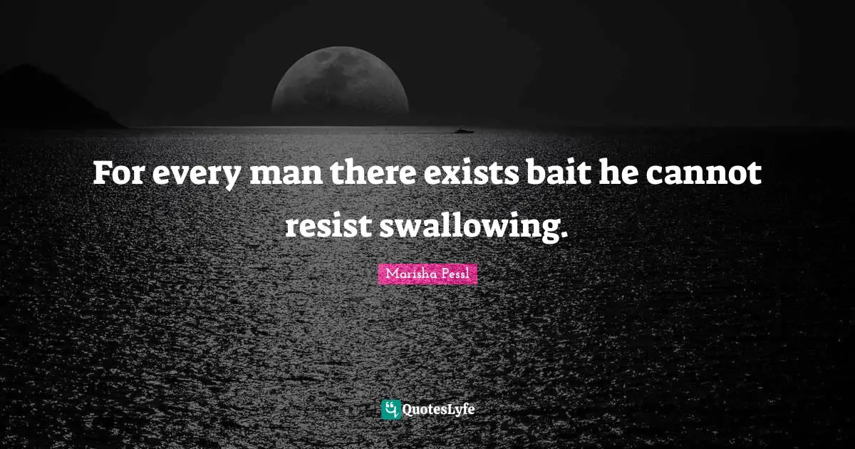 For every man there exists bait he cannot resist swallowing.