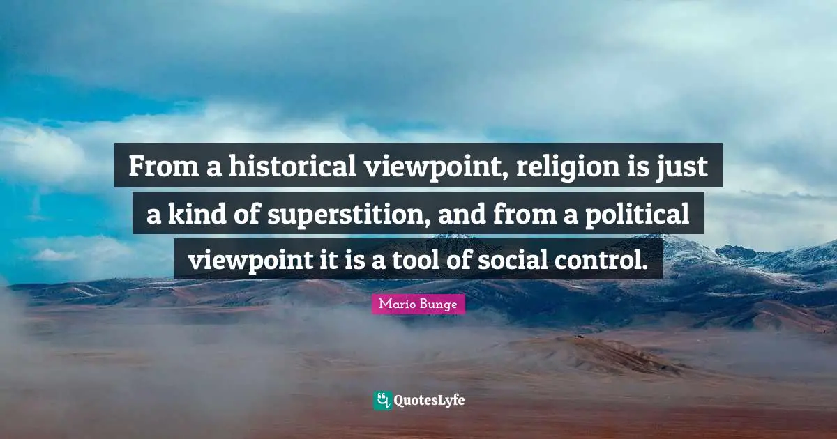 From a historical viewpoint, religion is just a kind of superstition, and from a political viewpoint it is a tool of social control.