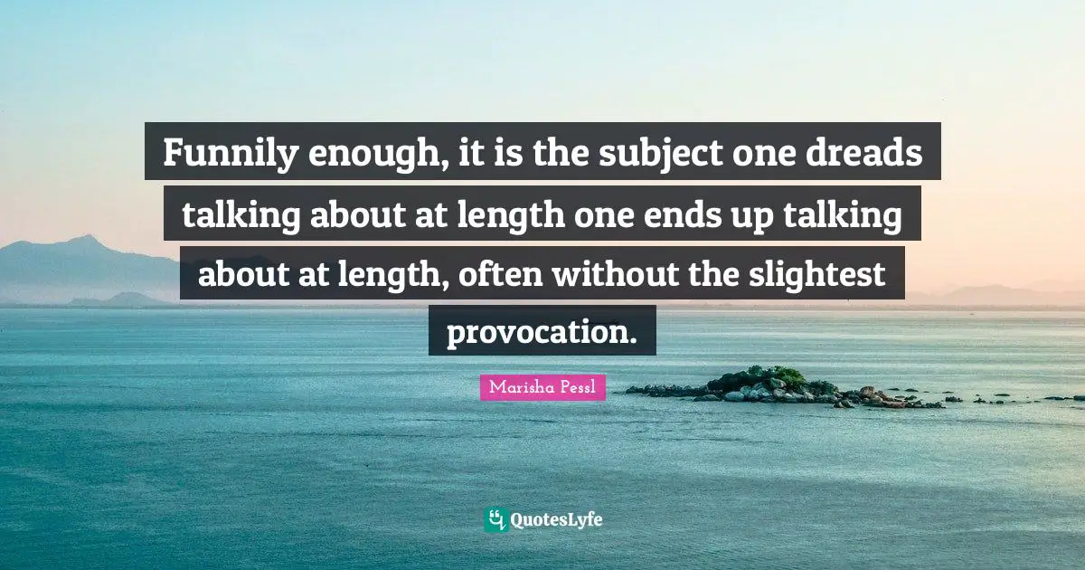 Funnily enough, it is the subject one dreads talking about at length one ends up talking about at length, often without the slightest provocation.
