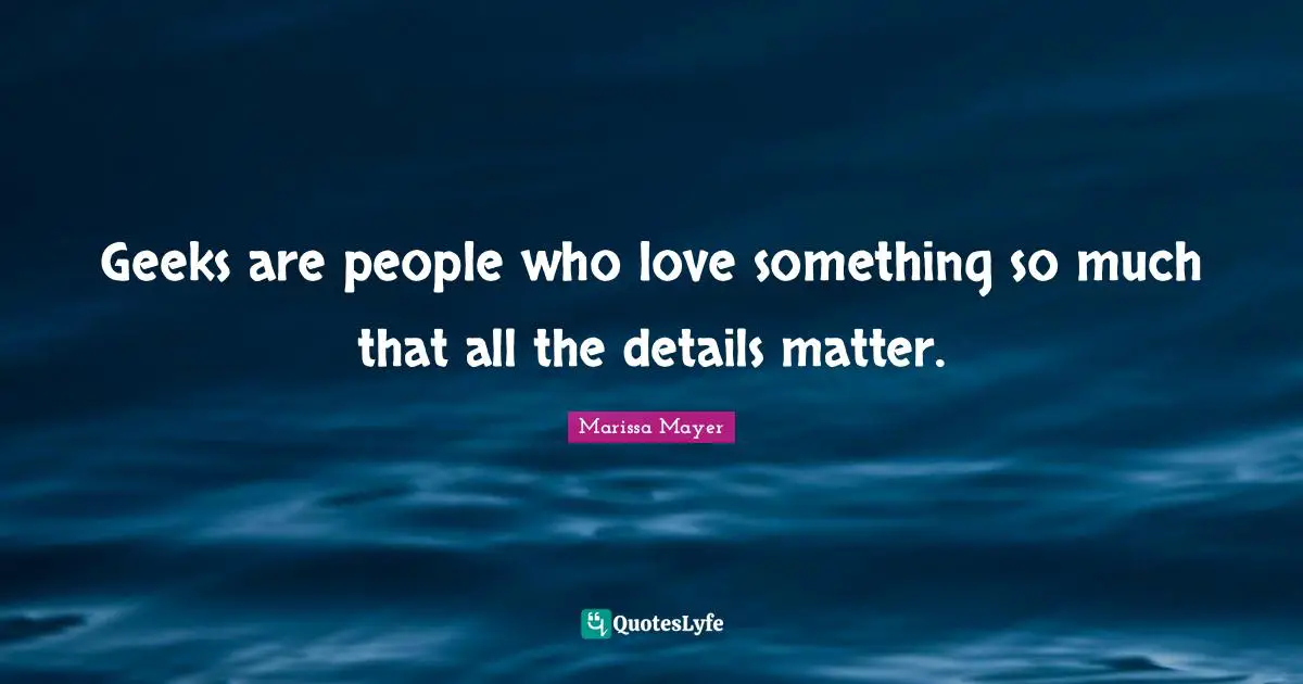 Geeks are people who love something so much that all the details matter.
