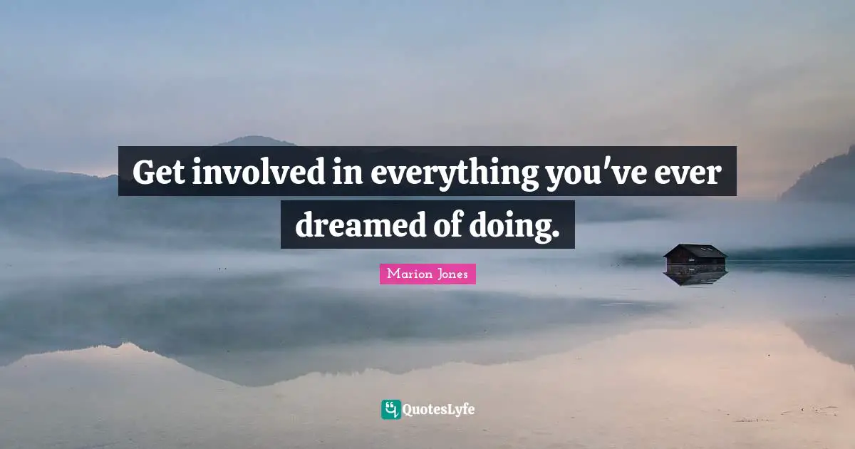 Street Quotes: "Get involved in everything you've ever dreamed of doing."