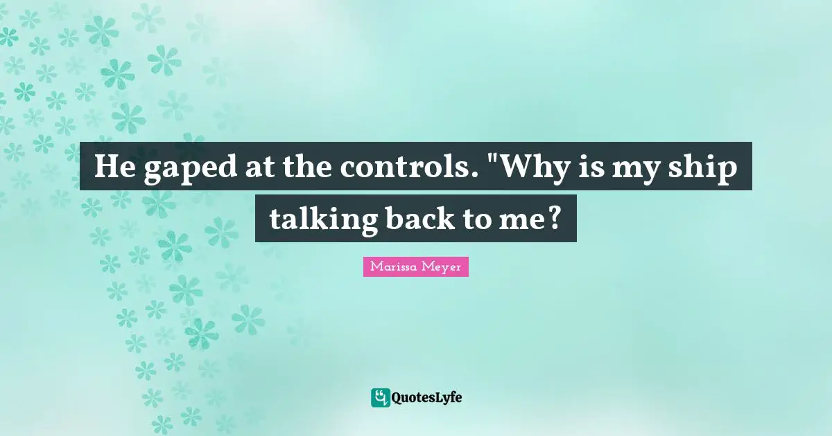 He gaped at the controls. "Why is my ship talking back to me?