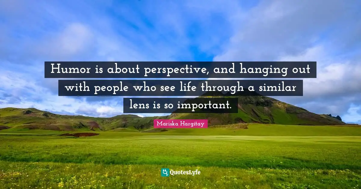 Mariska Hargitay Quotes: "Humor is about perspective, and hanging out with people who see life through a similar lens is so important."