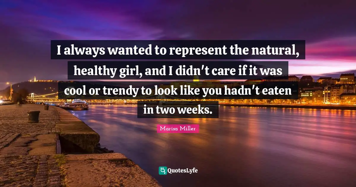 I always wanted to represent the natural, healthy girl, and I didn't care if it was cool or trendy to look like you hadn't eaten in two weeks.