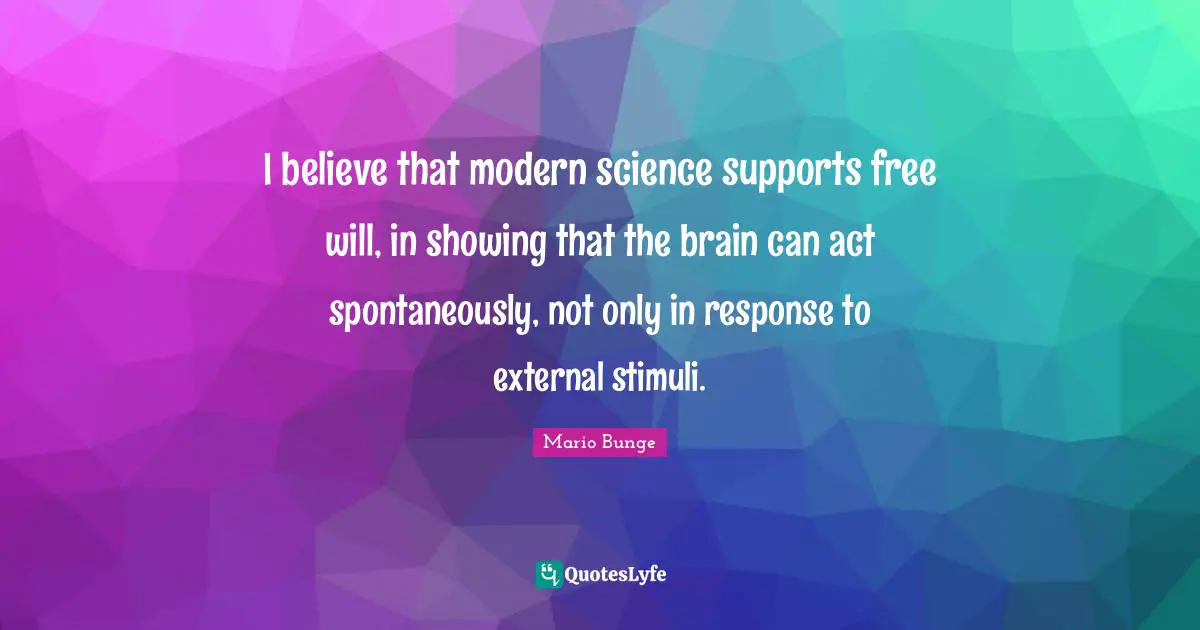 I believe that modern science supports free will, in showing that the brain can act spontaneously, not only in response to external stimuli.