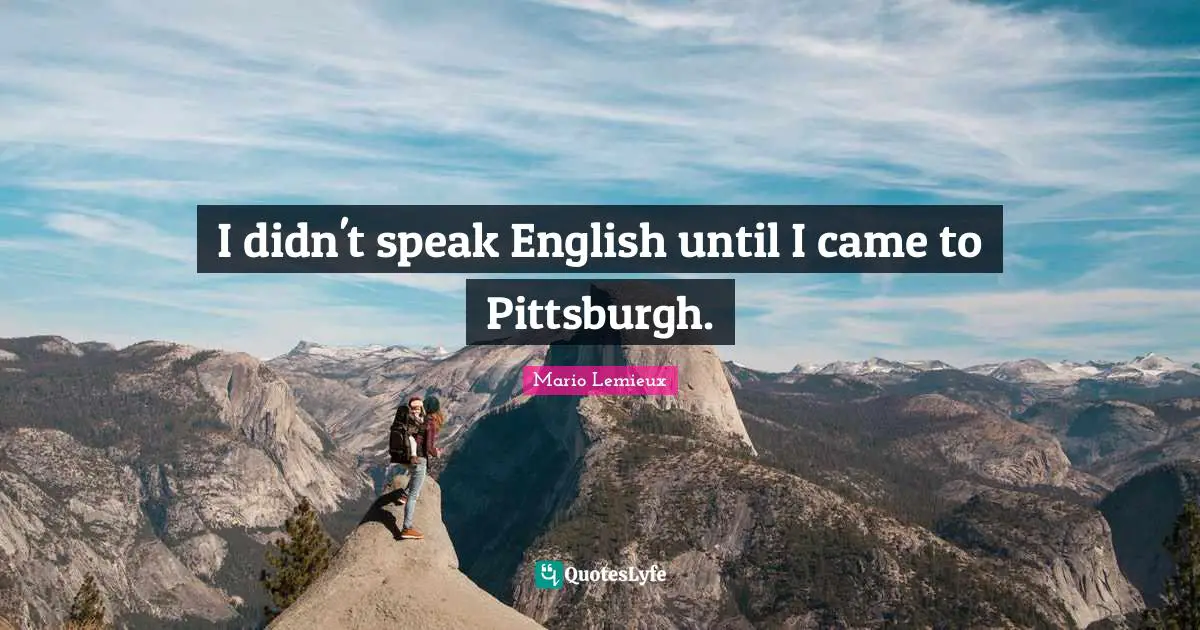 Mario Lemieux Quotes: "I didn't speak English until I came to Pittsburgh."