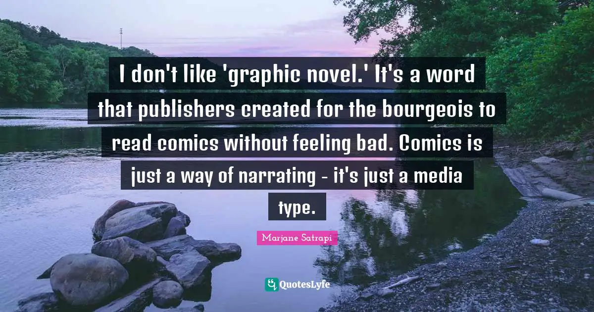 I don't like 'graphic novel.' It's a word that publishers created for the bourgeois to read comics without feeling bad. Comics is just a way of narrating - it's just a media type.