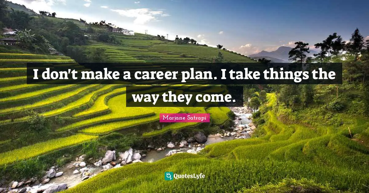 I don't make a career plan. I take things the way they come.