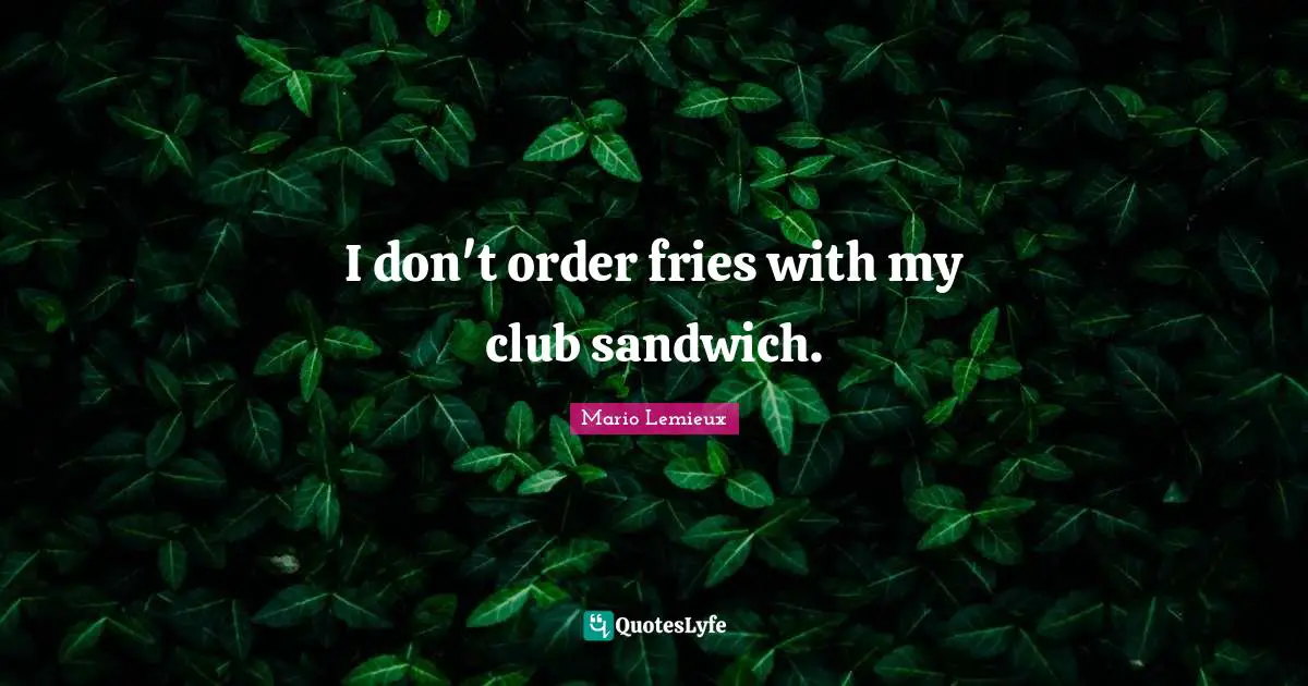 Mario Lemieux Quotes: "I don't order fries with my club sandwich."