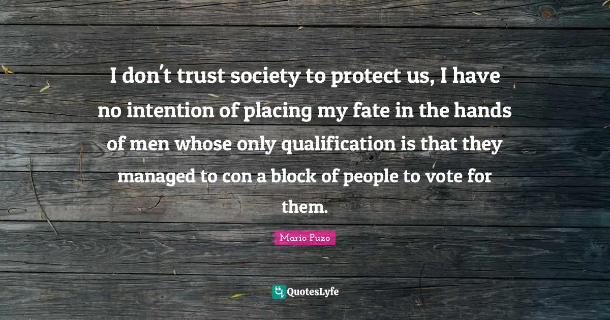 Vote Quotes: "I don't trust society to protect us, I have no intention of placing my fate in the hands of men whose only qualification is that they managed to con a block of people to vote for them."