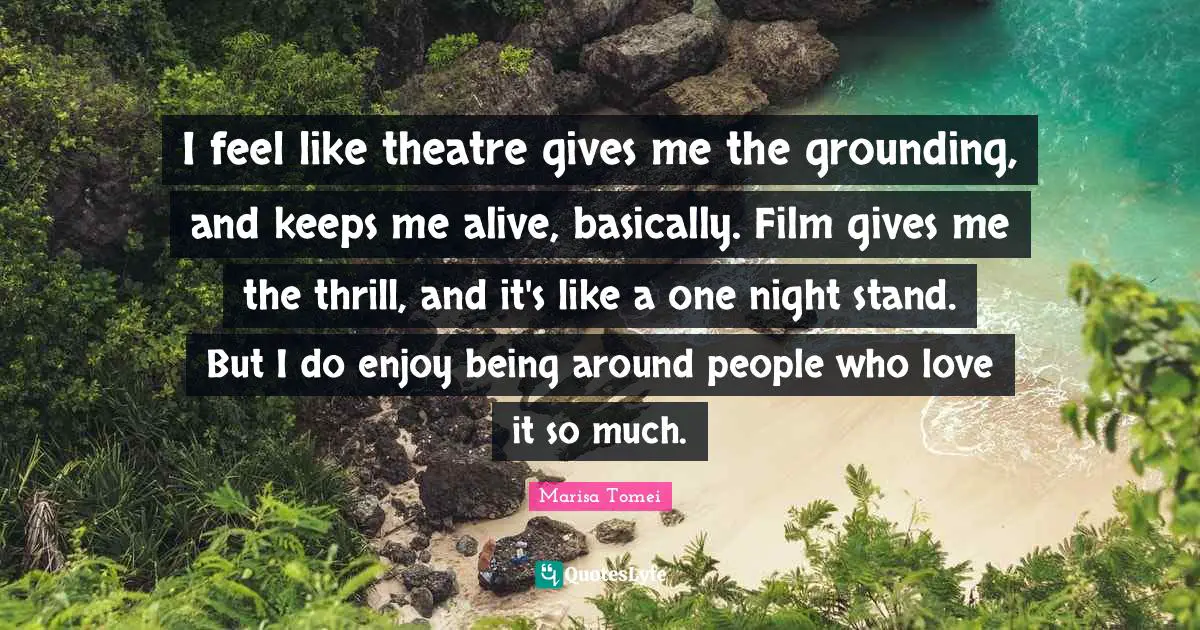 Grounding Quotes: "I feel like theatre gives me the grounding, and keeps me alive, basically. Film gives me the thrill, and it's like a one night stand. But I do enjoy being around people who love it so much."