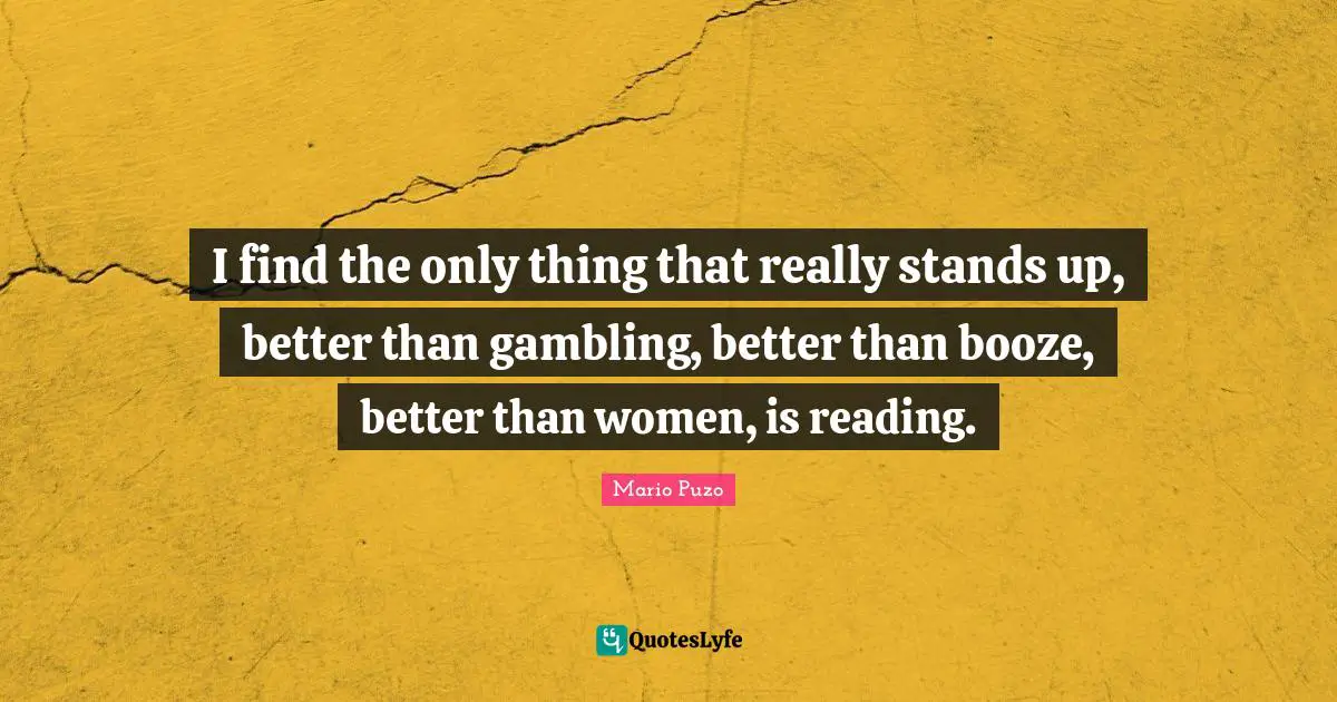 Booze Quotes: "I find the only thing that really stands up, better than gambling, better than booze, better than women, is reading."