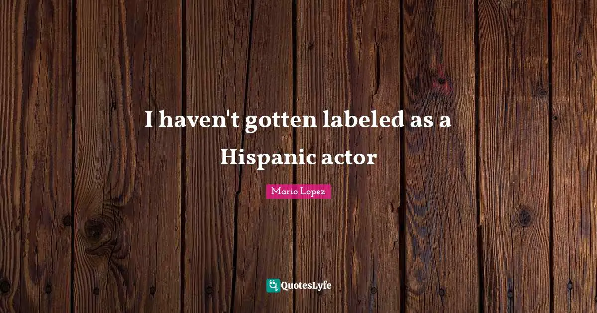 I haven't gotten labeled as a Hispanic actor