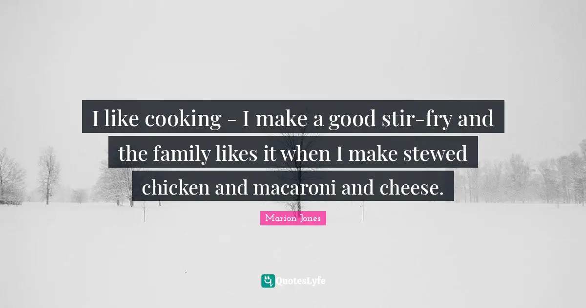 I like cooking - I make a good stir-fry and the family likes it when I make stewed chicken and macaroni and cheese.