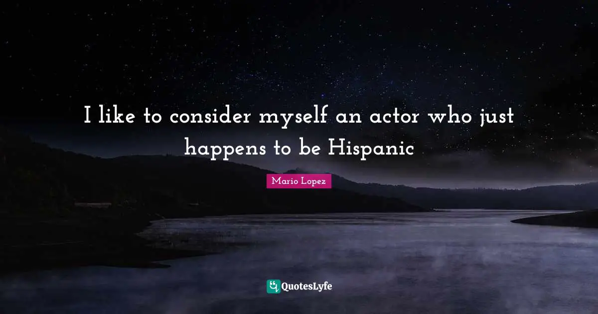 I like to consider myself an actor who just happens to be Hispanic