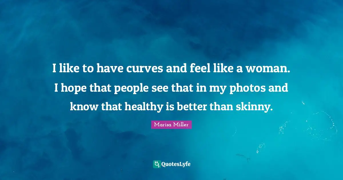 I like to have curves and feel like a woman. I hope that people see that in my photos and know that healthy is better than skinny.