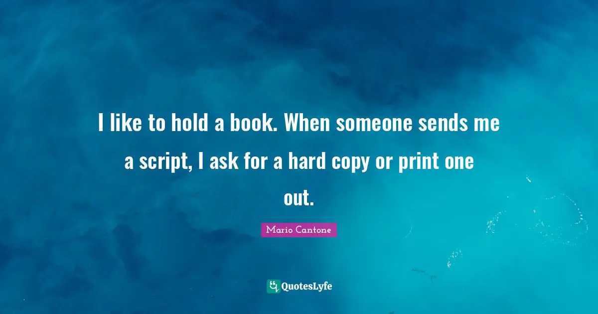 I like to hold a book. When someone sends me a script, I ask for a hard copy or print one out.