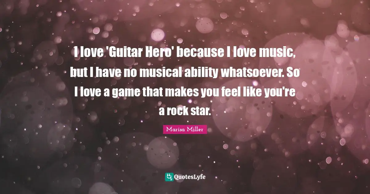 I love 'Guitar Hero' because I love music, but I have no musical ability whatsoever. So I love a game that makes you feel like you're a rock star.