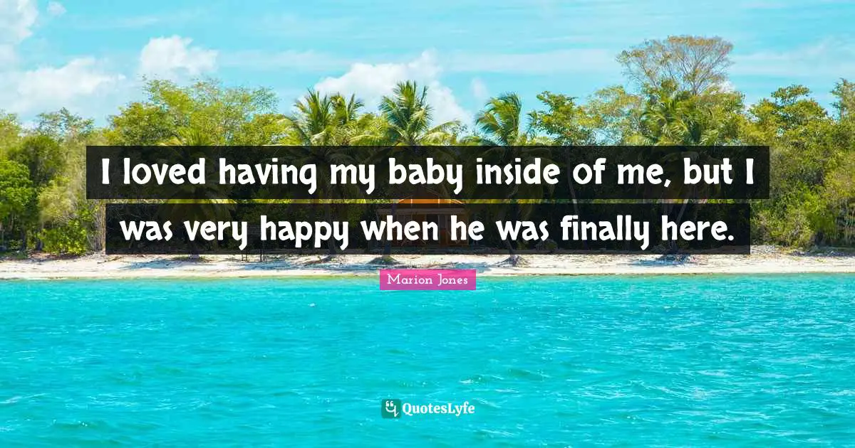 I loved having my baby inside of me, but I was very happy when he was finally here.