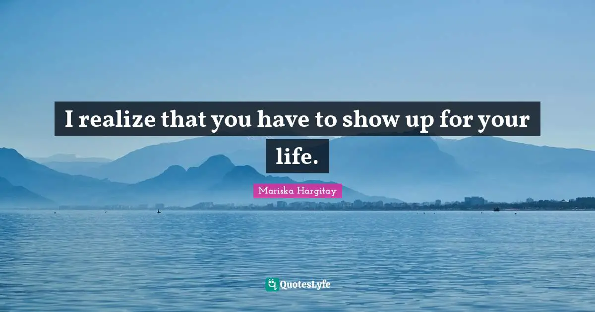 Mariska Hargitay Quotes: "I realize that you have to show up for your life."