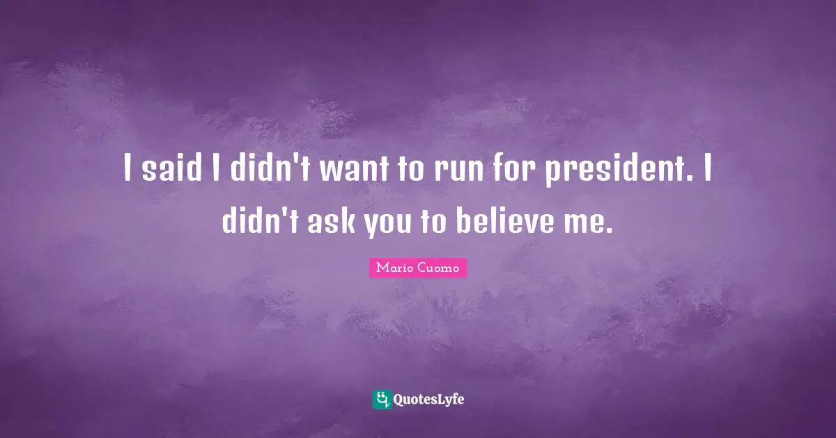 Mario Cuomo Quotes: "I said I didn't want to run for president. I didn't ask you to believe me."