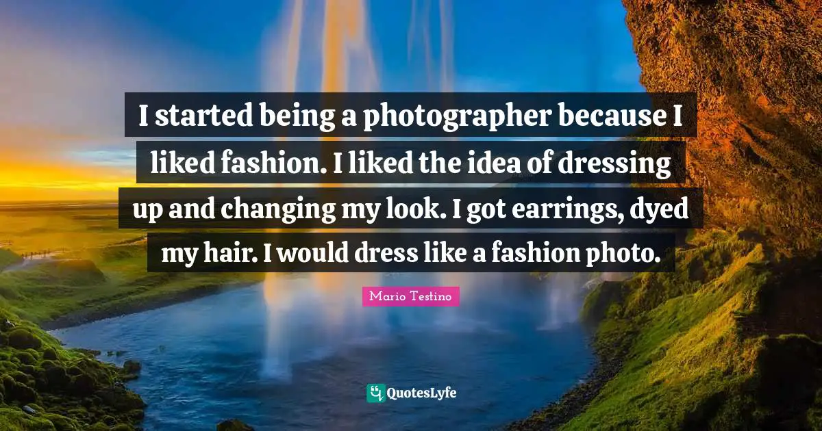 Dressing Quotes: "I started being a photographer because I liked fashion. I liked the idea of dressing up and changing my look. I got earrings, dyed my hair. I would dress like a fashion photo."