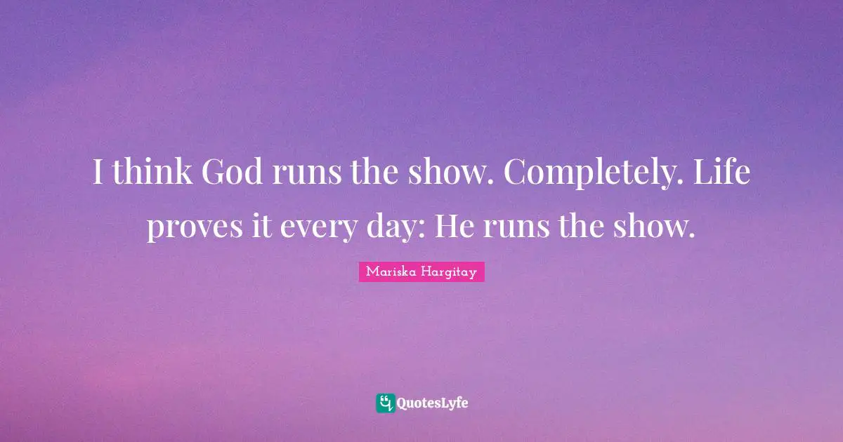 Mariska Hargitay Quotes: "I think God runs the show. Completely. Life proves it every day: He runs the show."