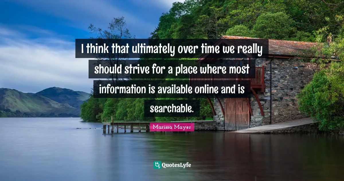 I think that ultimately over time we really should strive for a place where most information is available online and is searchable.