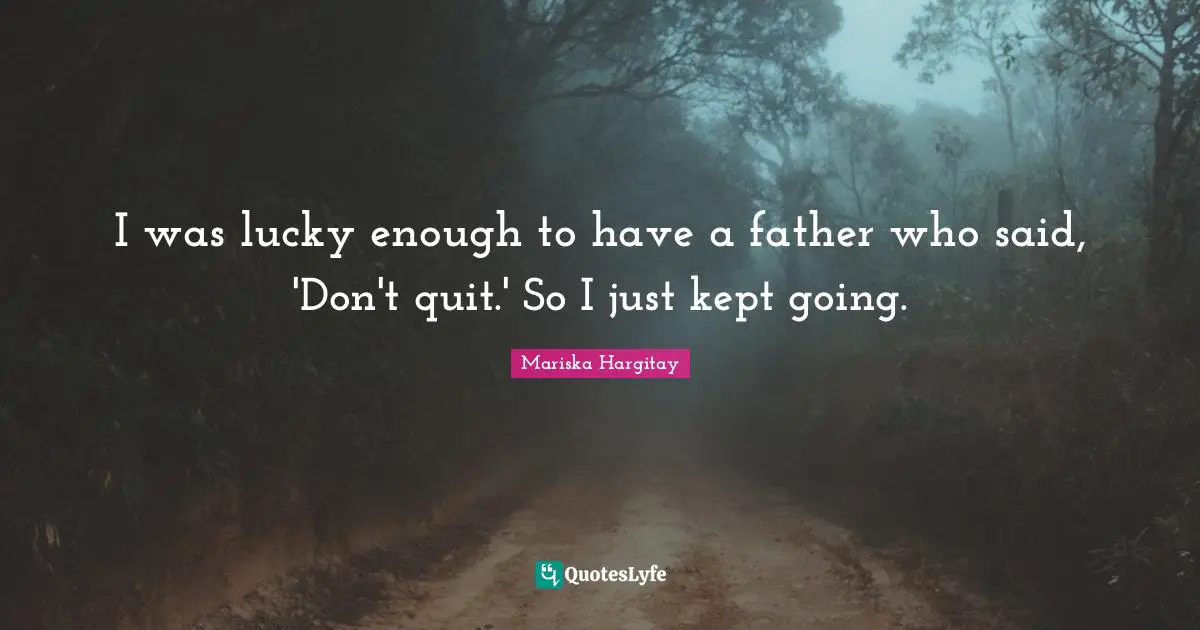 Mariska Hargitay Quotes: "I was lucky enough to have a father who said, 'Don't quit.' So I just kept going."