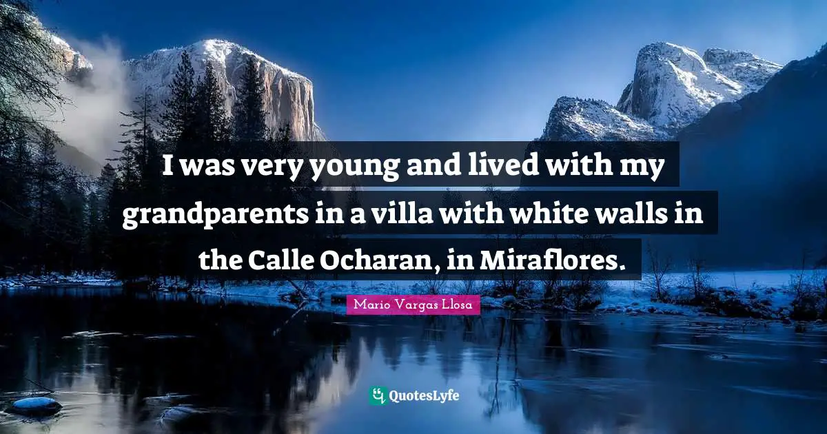 Mario Vargas Llosa Quotes: "I was very young and lived with my grandparents in a villa with white walls in the Calle Ocharan, in Miraflores."