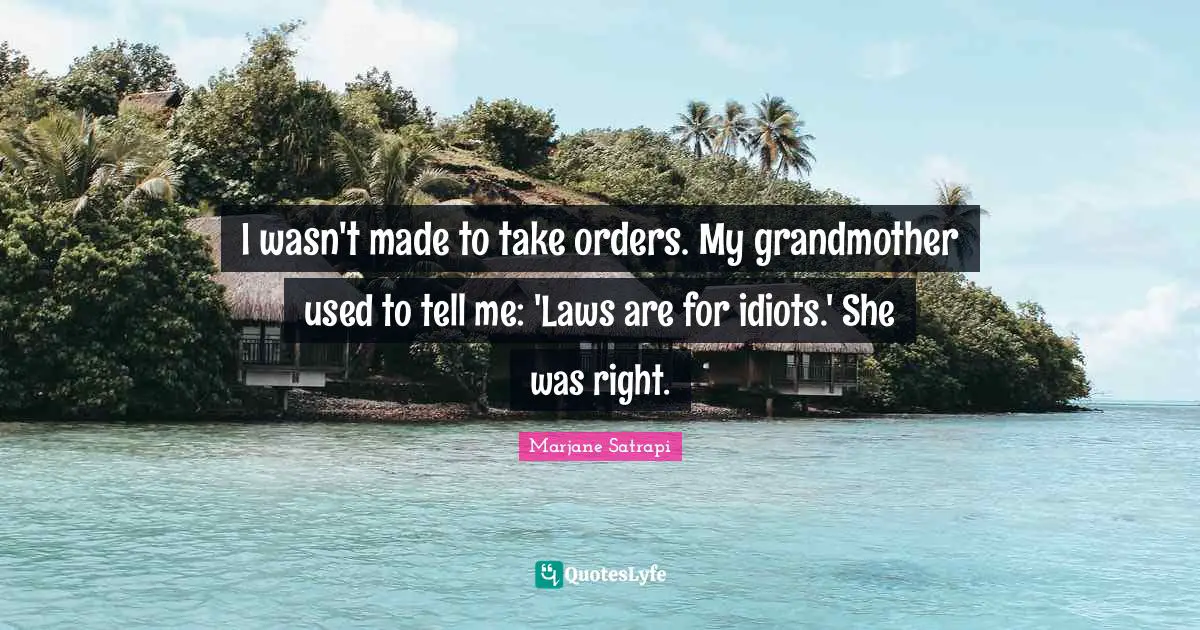 I wasn't made to take orders. My grandmother used to tell me: 'Laws are for idiots.' She was right.