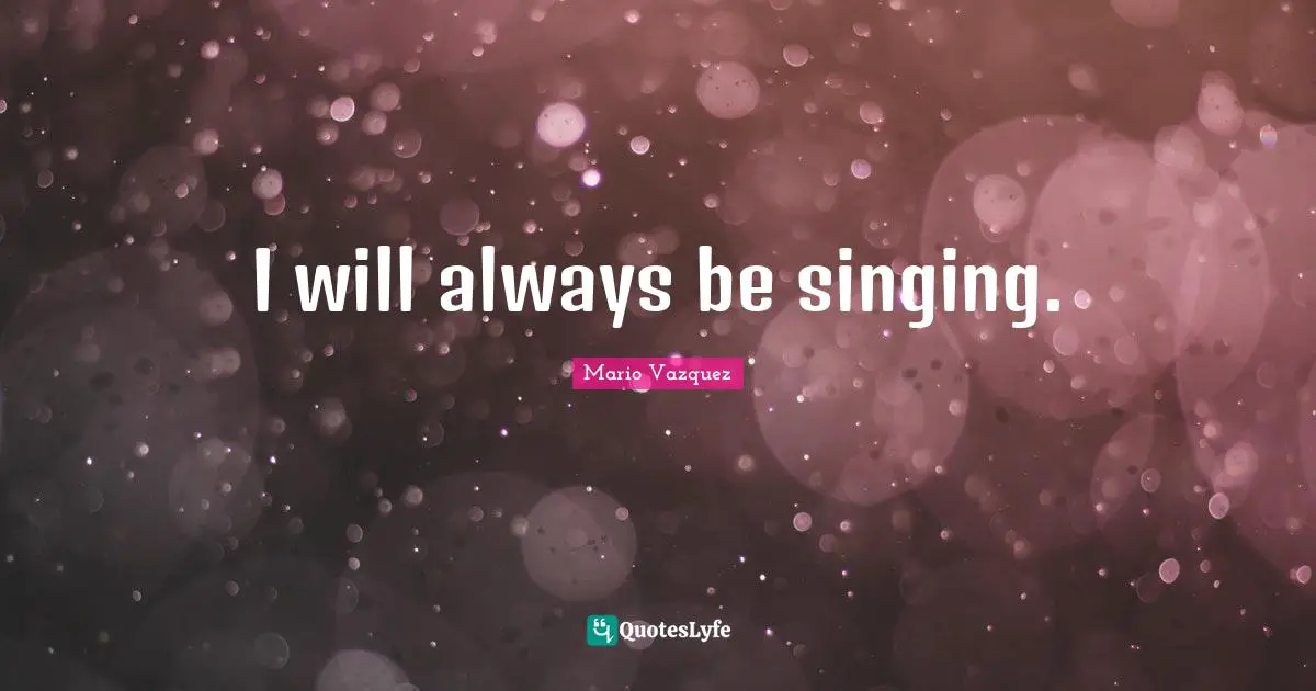Mario Vazquez Quotes: "I will always be singing."
