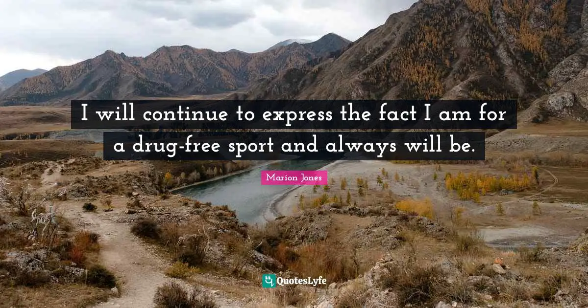 I will continue to express the fact I am for a drug-free sport and always will be.