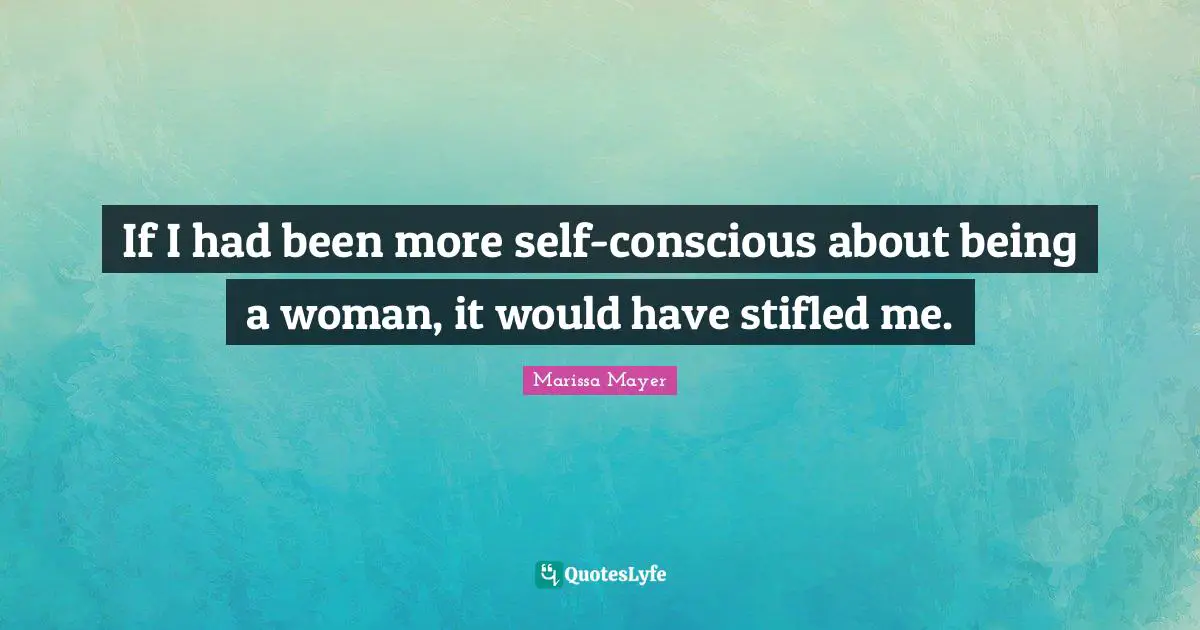 Being A Woman Quotes: "If I had been more self-conscious about being a woman, it would have stifled me."