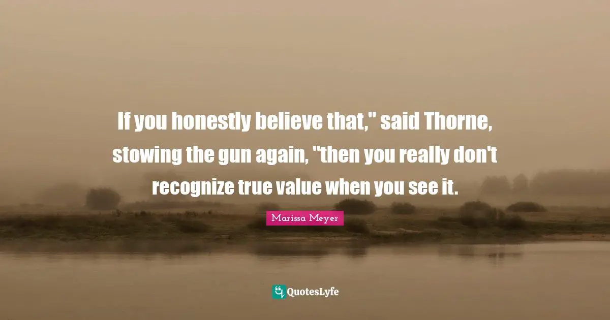 True Value Quotes: "If you honestly believe that," said Thorne, stowing the gun again, "then you really don't recognize true value when you see it."