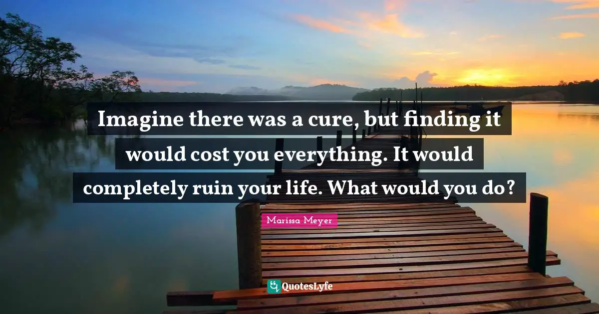 Imagine there was a cure, but finding it would cost you everything. It would completely ruin your life. What would you do?