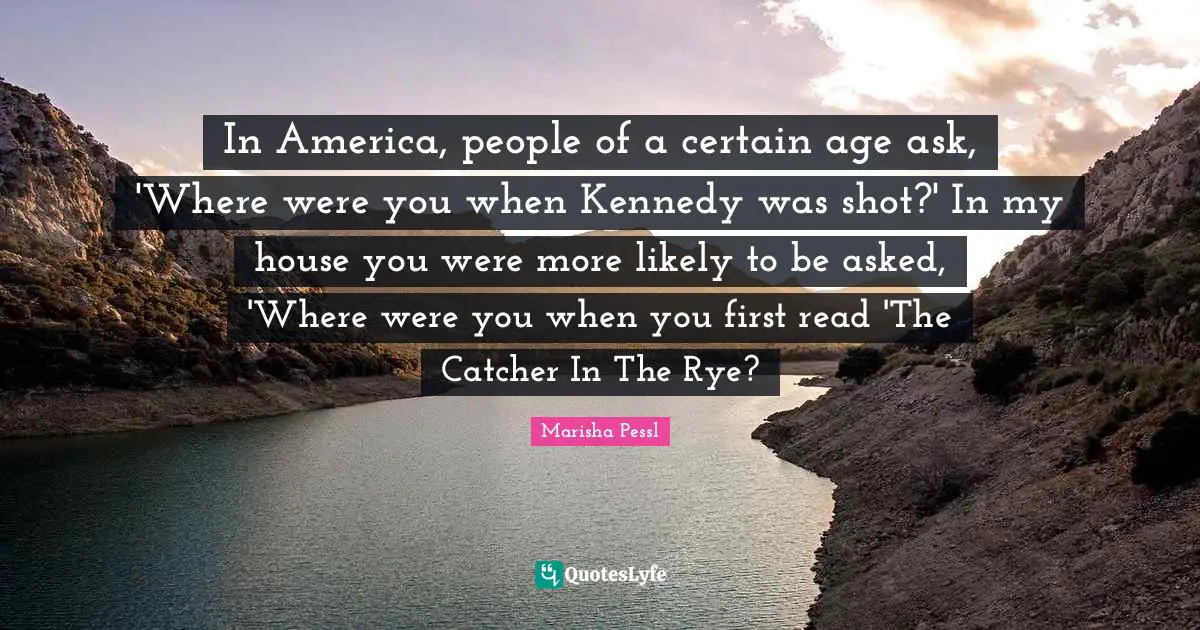In America, people of a certain age ask, 'Where were you when Kennedy was shot?' In my house you were more likely to be asked, 'Where were you when you first read 'The Catcher In The Rye?