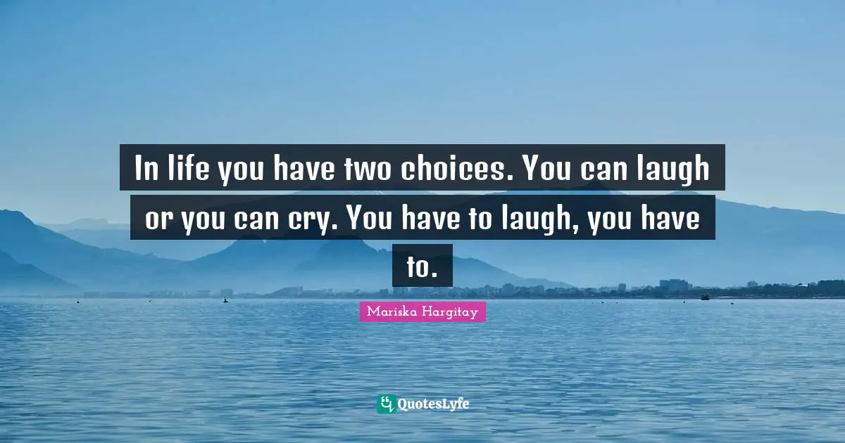Mariska Hargitay Quotes: "In life you have two choices. You can laugh or you can cry. You have to laugh, you have to."