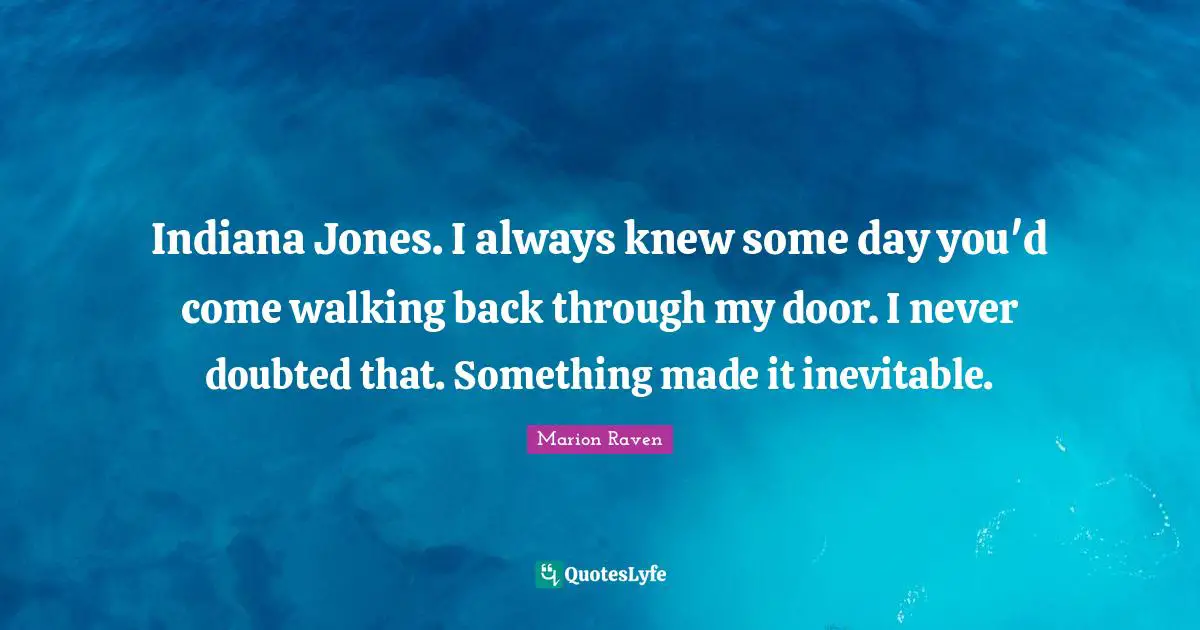 Ark Quotes: "Indiana Jones. I always knew some day you'd come walking back through my door. I never doubted that. Something made it inevitable."