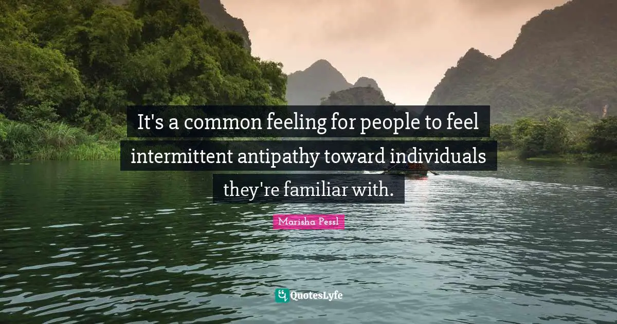 Antipathy Quotes: "It's a common feeling for people to feel intermittent antipathy toward individuals they're familiar with."