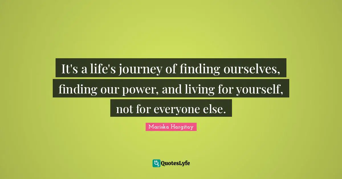 Mariska Hargitay Quotes: "It's a life's journey of finding ourselves, finding our power, and living for yourself, not for everyone else."