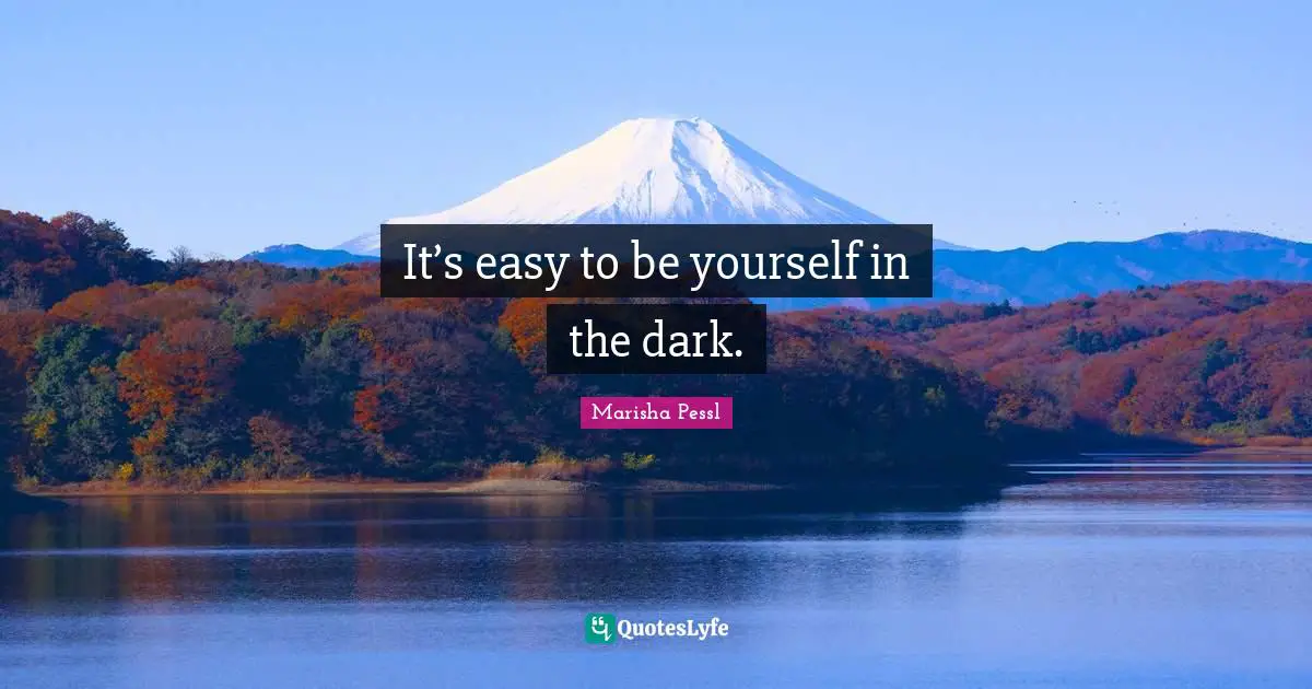 It’s easy to be yourself in the dark.