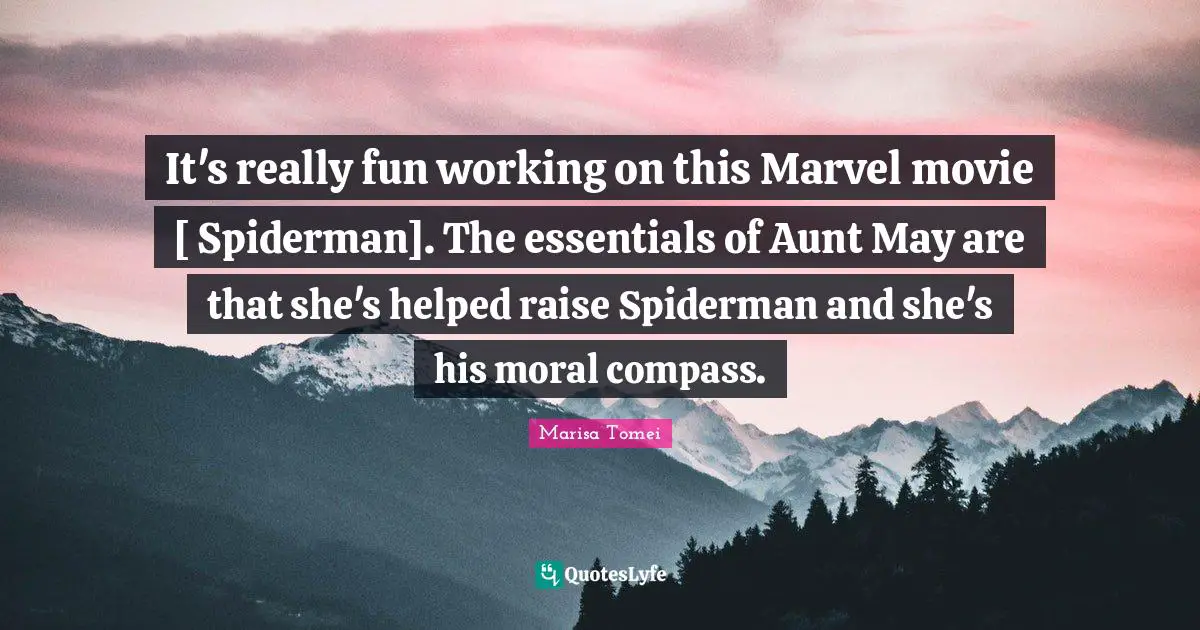 It's really fun working on this Marvel movie [ Spiderman]. The essentials of Aunt May are that she's helped raise Spiderman and she's his moral compass.