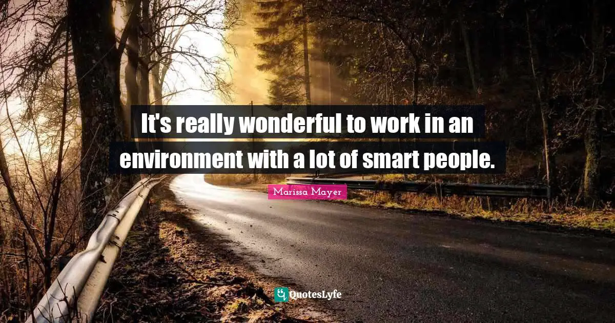 It's really wonderful to work in an environment with a lot of smart people.