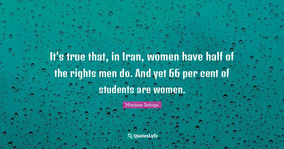 It's true that, in Iran, women have half of the rights men do. And yet 66 per cent of students are women.