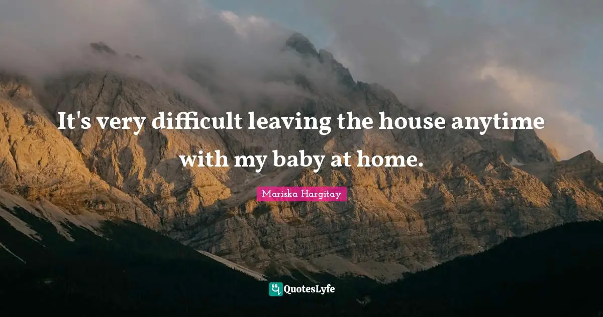 It's very difficult leaving the house anytime with my baby at home.