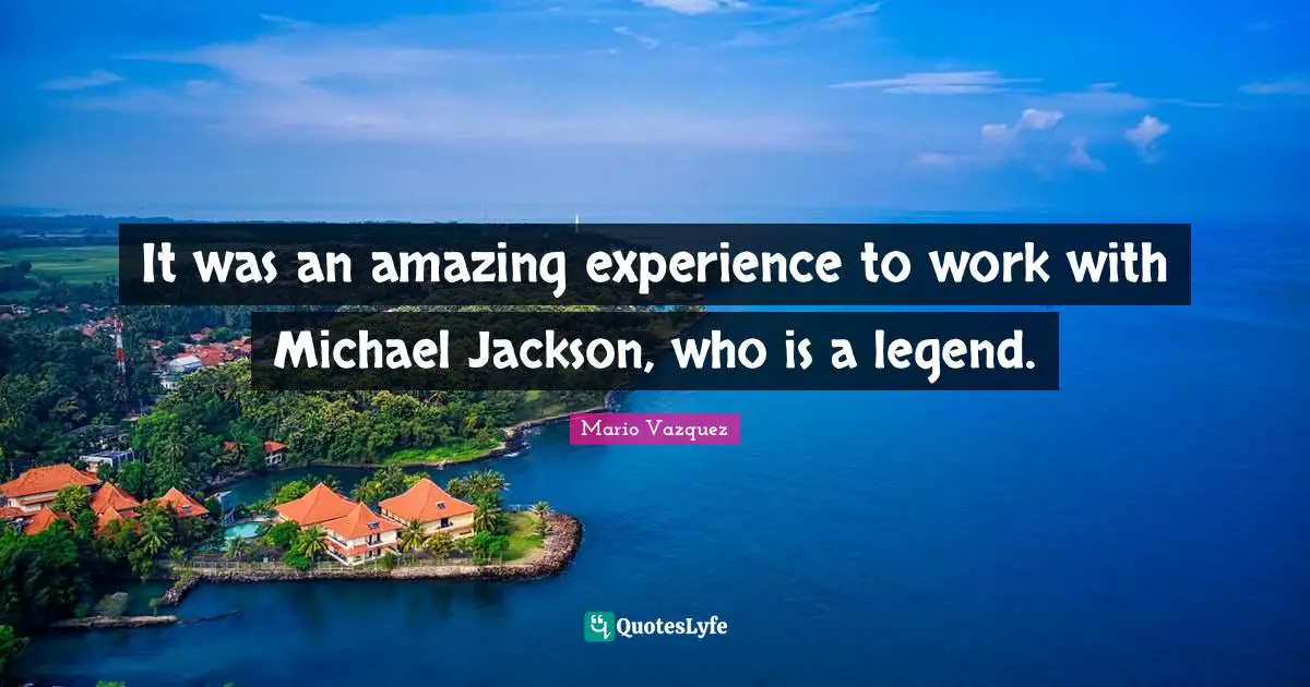 It was an amazing experience to work with Michael Jackson, who is a legend.